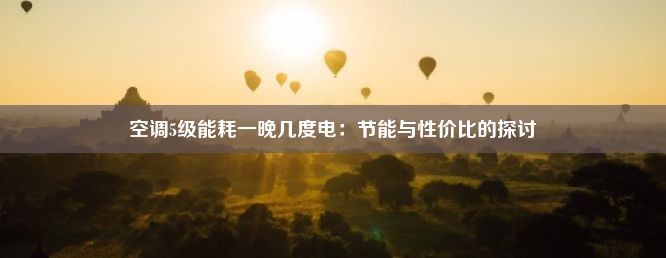 空调5级能耗一晚几度电：节能与性价比的探讨