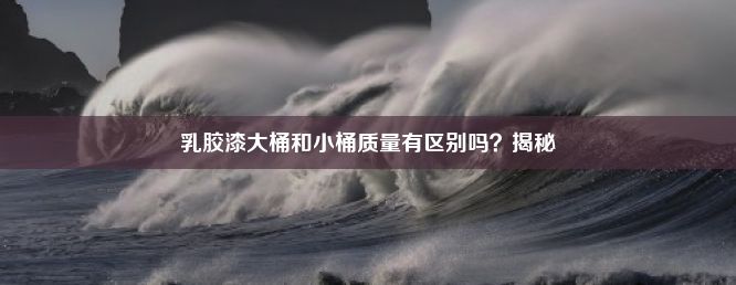 乳胶漆大桶和小桶质量有区别吗？揭秘