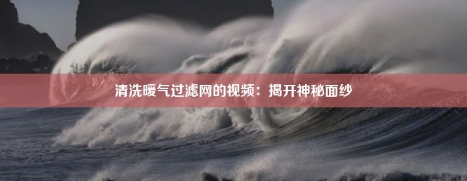 清洗暖气过滤网的视频：揭开神秘面纱