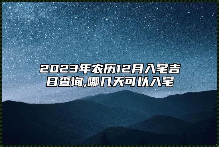 入宅吉日2023年12月最佳时间：的选择与意义