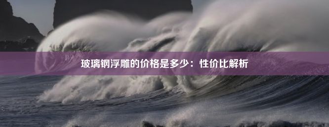 玻璃钢浮雕的价格是多少：性价比解析