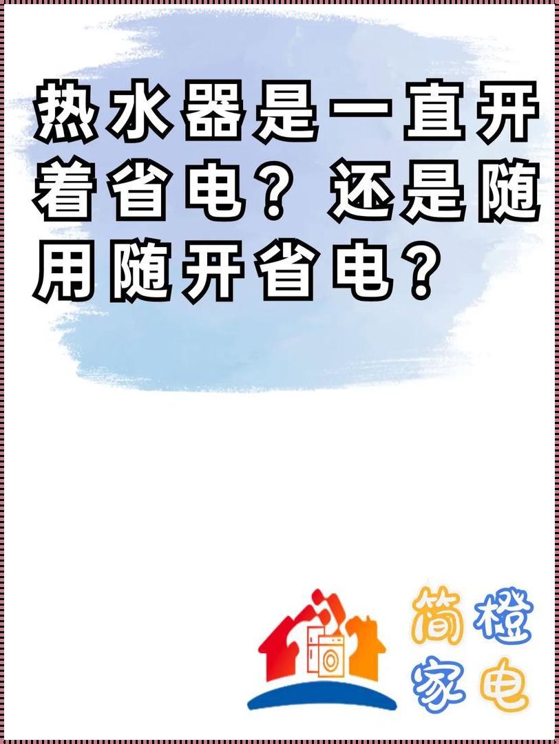 热水器24小时开着省电还是用的时候开省电？揭秘真相