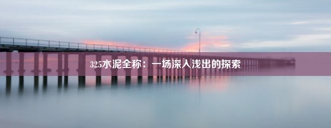 325水泥全称：一场深入浅出的探索