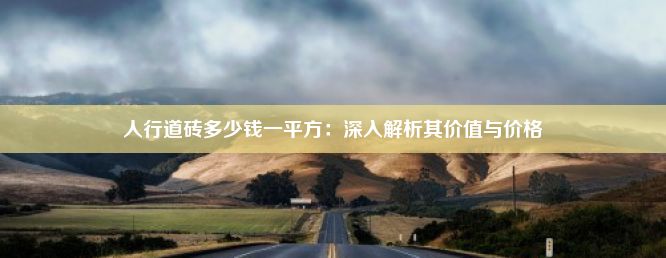 人行道砖多少钱一平方：深入解析其价值与价格