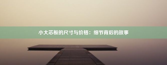 小大芯板的尺寸与价格：细节背后的故事