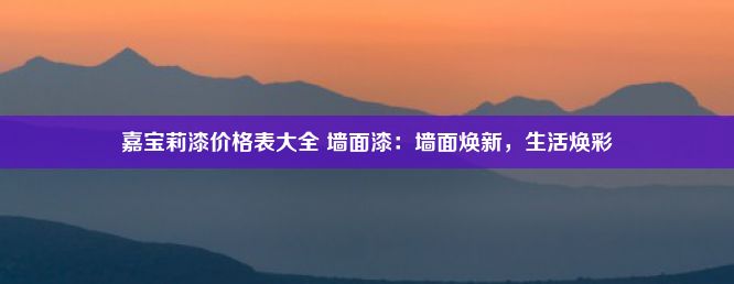 嘉宝莉漆价格表大全 墙面漆：墙面焕新，生活焕彩