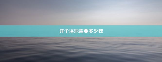 开个浴池需要多少钱