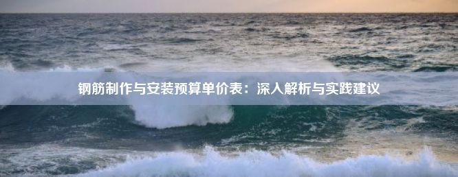 钢筋制作与安装预算单价表：深入解析与实践建议