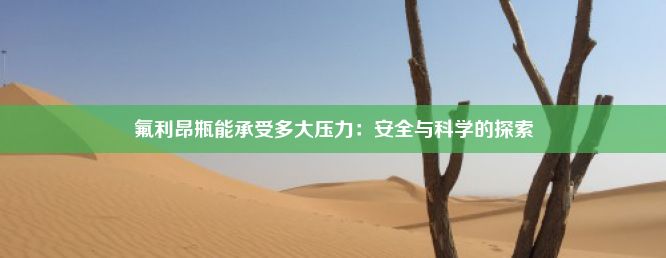 氟利昂瓶能承受多大压力：安全与科学的探索