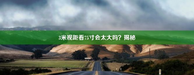 3米视距看75寸会太大吗？揭秘