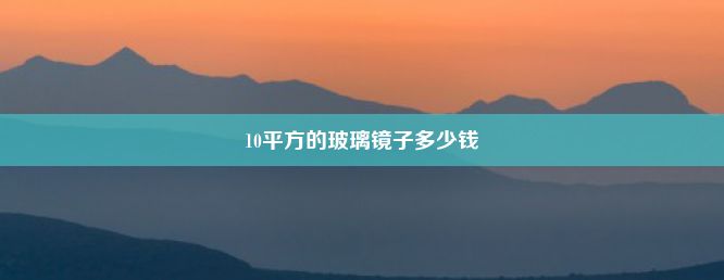 10平方的玻璃镜子多少钱