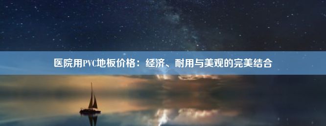 医院用PVC地板价格：经济、耐用与美观的完美结合