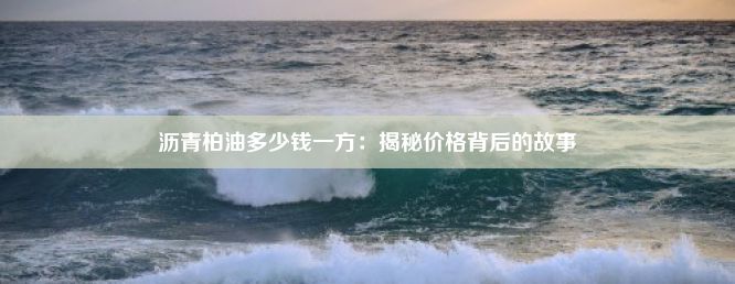 沥青柏油多少钱一方：揭秘价格背后的故事