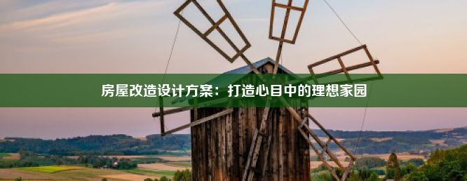 房屋改造设计方案：打造心目中的理想家园