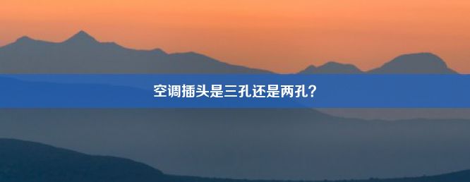 空调插头是三孔还是两孔？