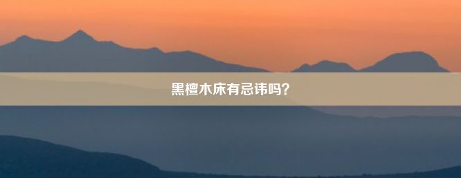 黑檀木床有忌讳吗？