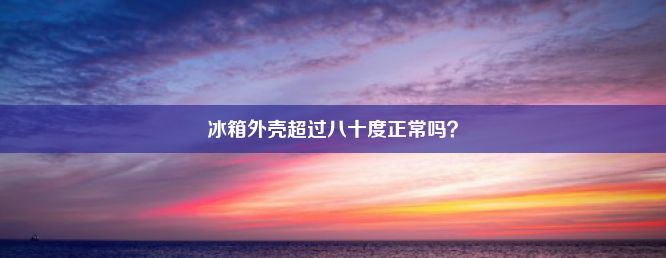 冰箱外壳超过八十度正常吗？