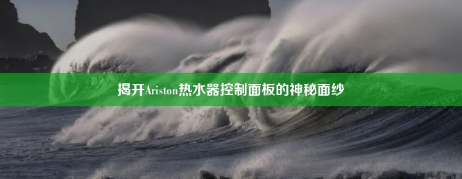 揭开Ariston热水器控制面板的神秘面纱