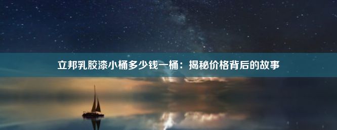 立邦乳胶漆小桶多少钱一桶：揭秘价格背后的故事