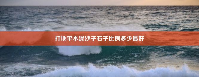 打地平水泥沙子石子比例多少最好