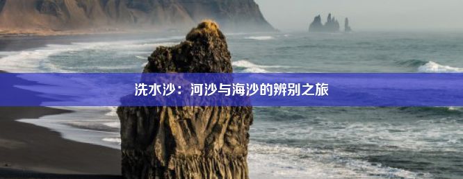 洗水沙：河沙与海沙的辨别之旅