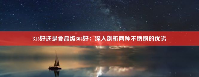 316好还是食品级304好：深入剖析两种不锈钢的优劣