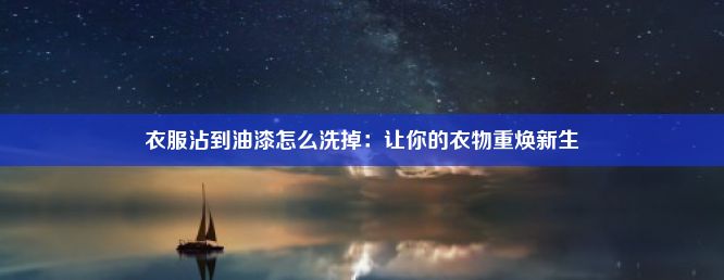 衣服沾到油漆怎么洗掉：让你的衣物重焕新生