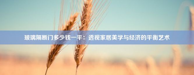 玻璃隔断门多少钱一平：透视家居美学与经济的平衡艺术