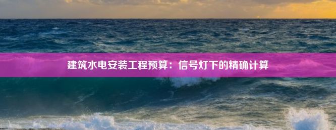 建筑水电安装工程预算：信号灯下的精确计算