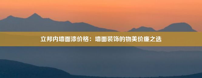 立邦内墙面漆价格：墙面装饰的物美价廉之选