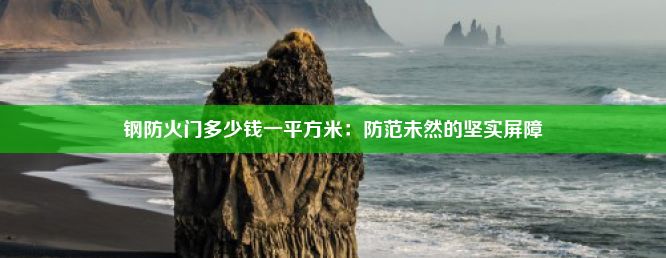 钢防火门多少钱一平方米：防范未然的坚实屏障