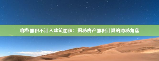 哪些面积不计入建筑面积：揭秘房产面积计算的隐秘角落