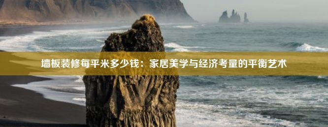 墙板装修每平米多少钱：家居美学与经济考量的平衡艺术