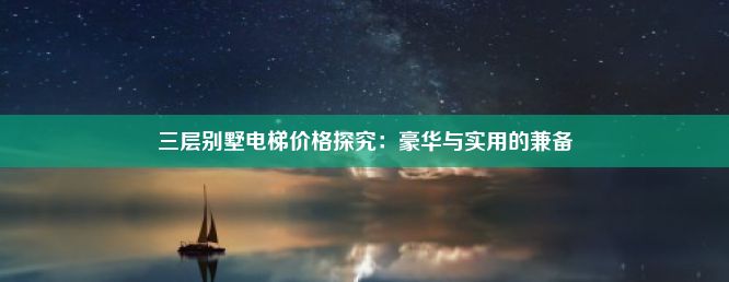 三层别墅电梯价格探究：豪华与实用的兼备