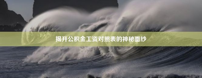 揭开公积金工资对照表的神秘面纱