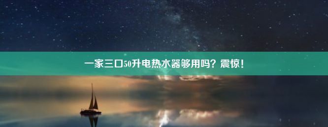 一家三口50升电热水器够用吗？震惊！