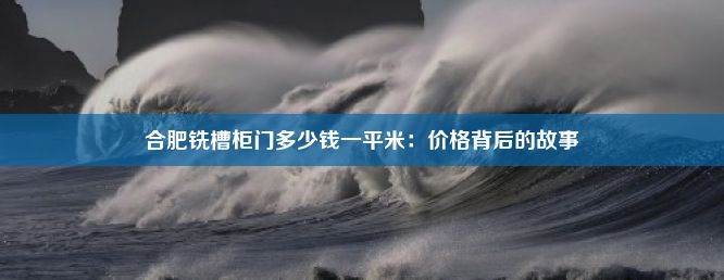 合肥铣槽柜门多少钱一平米：价格背后的故事