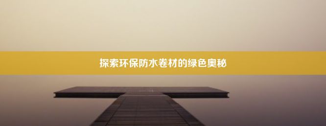 探索环保防水卷材的绿色奥秘