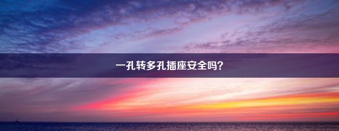 一孔转多孔插座安全吗？