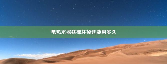 电热水器镁棒坏掉还能用多久