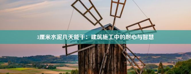 3厘米水泥几天能干：建筑施工中的耐心与智慧