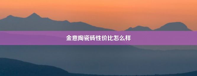 金意陶瓷砖性价比怎么样