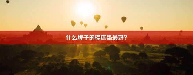 什么牌子的棕床垫最好？