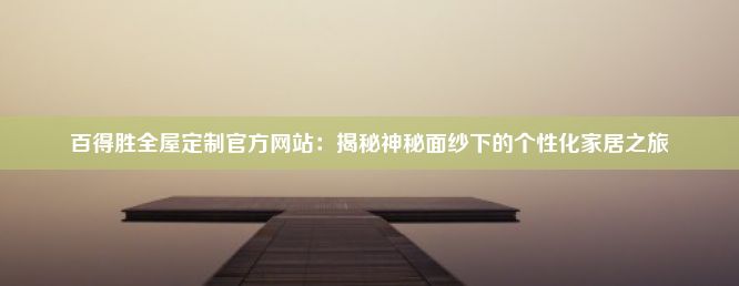 百得胜全屋定制官方网站：揭秘神秘面纱下的个性化家居之旅