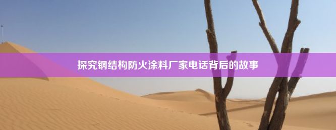 探究钢结构防火涂料厂家电话背后的故事