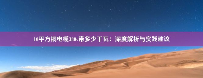 10平方铜电缆380v带多少千瓦：深度解析与实践建议