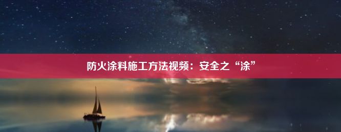 防火涂料施工方法视频：安全之“涂”