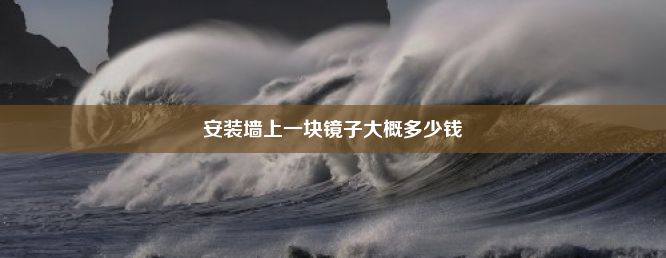 安装墙上一块镜子大概多少钱