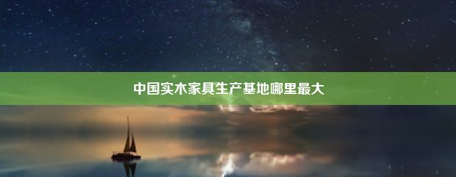 中国实木家具生产基地哪里最大