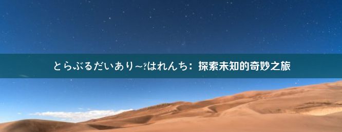 とらぶるだいあり~?はれんち：探索未知的奇妙之旅